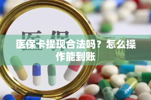 医保卡提现合法吗？怎么操作能到账